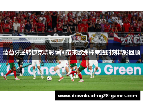 葡萄牙逆转捷克精彩瞬间带来欧洲杯荣耀时刻精彩回顾 葡萄牙逆转捷克精彩瞬间带来欧洲杯荣耀时刻精彩回顾