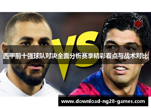 西甲前十强球队对决全面分析赛季精彩看点与战术对比 西甲前十强球队对决全面分析赛季精彩看点与战术对比