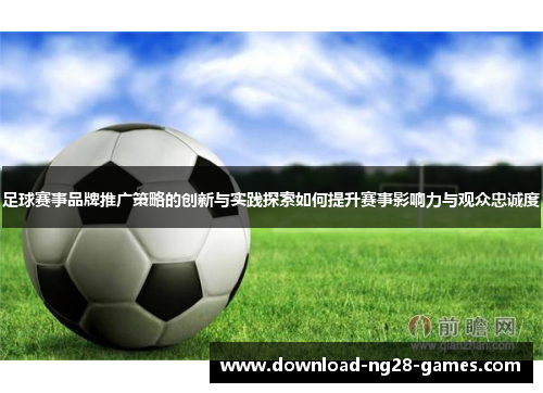 足球赛事品牌推广策略的创新与实践探索如何提升赛事影响力与观众忠诚度