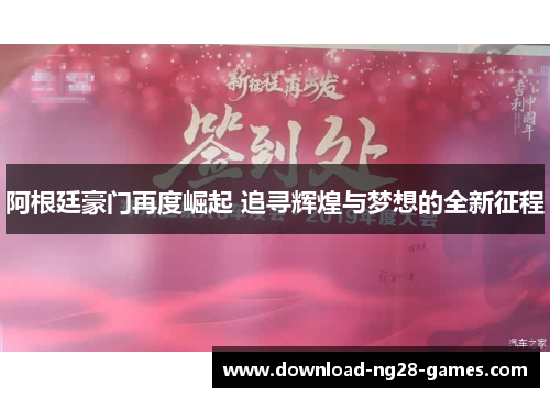阿根廷豪门再度崛起 追寻辉煌与梦想的全新征程 阿根廷豪门再度崛起 追寻辉煌与梦想的全新征程