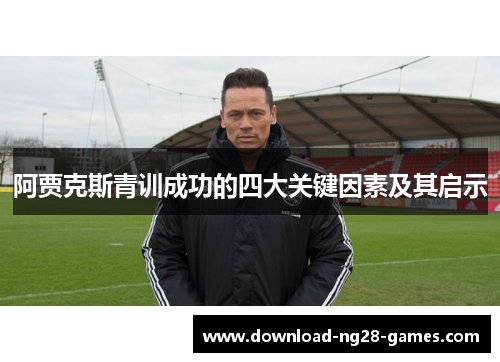 阿贾克斯青训成功的四大关键因素及其启示 阿贾克斯青训成功的四大关键因素及其启示