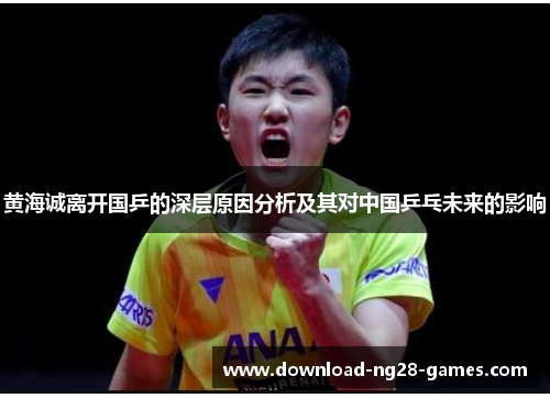 黄海诚离开国乒的深层原因分析及其对中国乒乓未来的影响