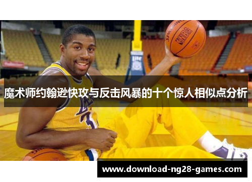 魔术师约翰逊快攻与反击风暴的十个惊人相似点分析 魔术师约翰逊快攻与反击风暴的十个惊人相似点分析