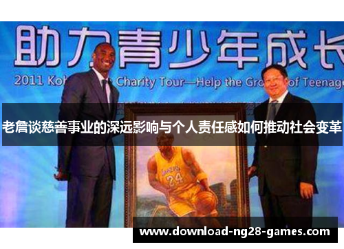 老詹谈慈善事业的深远影响与个人责任感如何推动社会变革 老詹谈慈善事业的深远影响与个人责任感如何推动社会变革