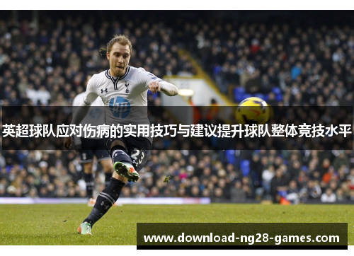 英超球队应对伤病的实用技巧与建议提升球队整体竞技水平 英超球队应对伤病的实用技巧与建议提升球队整体竞技水平