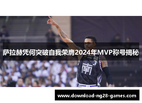 萨拉赫凭何突破自我荣膺2024年MVP称号揭秘 萨拉赫凭何突破自我荣膺2024年MVP称号揭秘