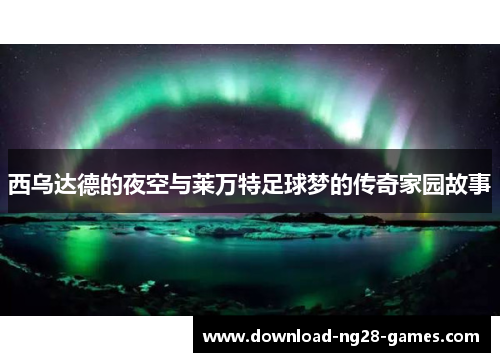 西乌达德的夜空与莱万特足球梦的传奇家园故事 西乌达德的夜空与莱万特足球梦的传奇家园故事