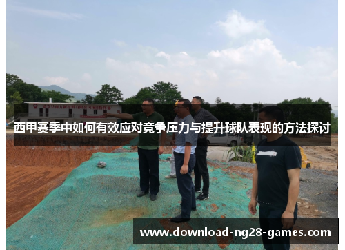 西甲赛季中如何有效应对竞争压力与提升球队表现的方法探讨 西甲赛季中如何有效应对竞争压力与提升球队表现的方法探讨